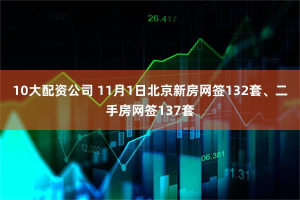 10大配资公司 11月1日北京新房网签132套、二手房网签137套