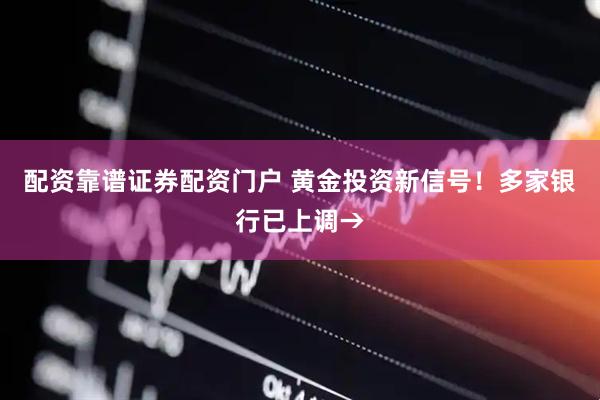 配资靠谱证券配资门户 黄金投资新信号！多家银行已上调→