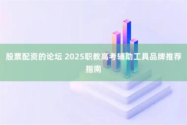 股票配资的论坛 2025职教高考辅助工具品牌推荐指南