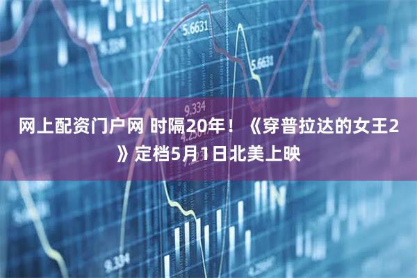 网上配资门户网 时隔20年！《穿普拉达的女王2》定档5月1日北美上映