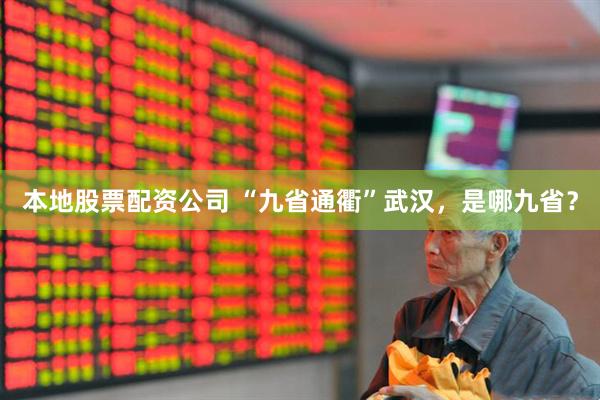 本地股票配资公司 “九省通衢”武汉，是哪九省？